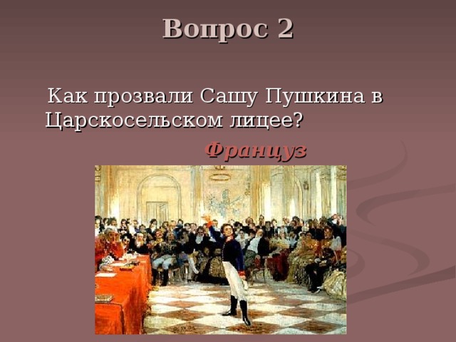 Вопрос 2    Как прозвали Сашу Пушкина в Царскосельском лицее?  Француз 