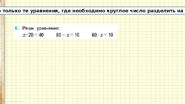 Решите только те уравнения, где необходимо круглое число разделить на круглое 