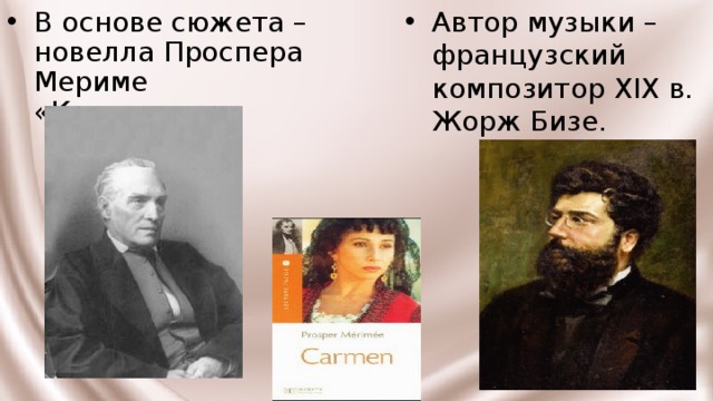 В основе сюжета – новелла Проспера Мериме «Кармен». Автор музыки – французский композитор XIX в. Жорж Бизе. 