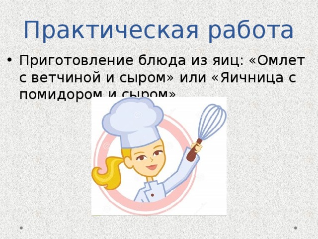 Практическая работа Приготовление блюда из яиц: «Омлет с ветчиной и сыром» или «Яичница с помидором и сыром». 