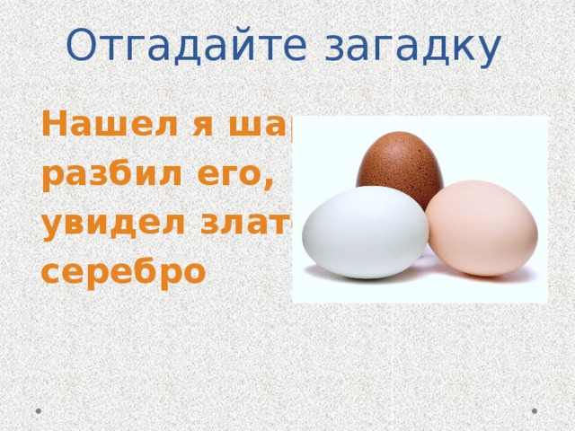 Отгадайте загадку Нашел я шар, разбил его, увидел злато, серебро 
