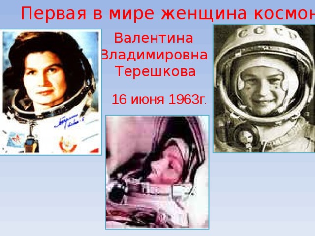 Первая в мире женщина космонавт Валентина Владимировна Терешкова 16 июня 1963г . 