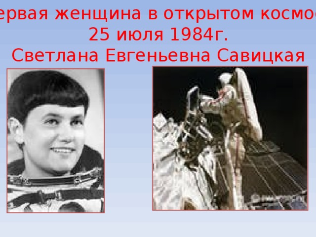 Первая женщина в открытом космосе 25 июля 1984г. Светлана Евгеньевна Савицкая 