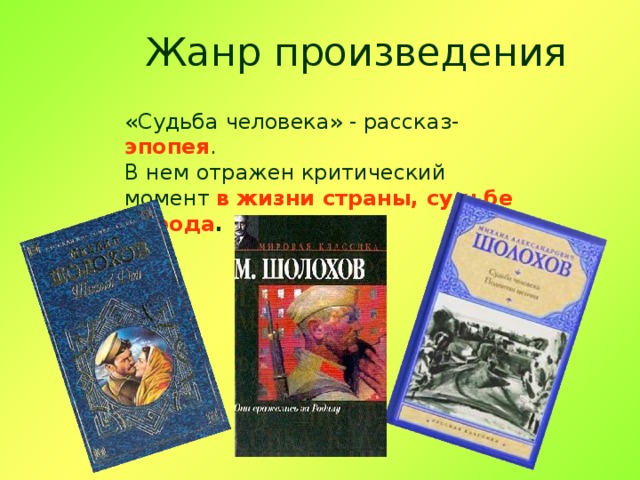 Жанр произведения «Судьба человека» - рассказ- эпопея . В нем отражен критический момент в  жизни страны, судьбе народа . 