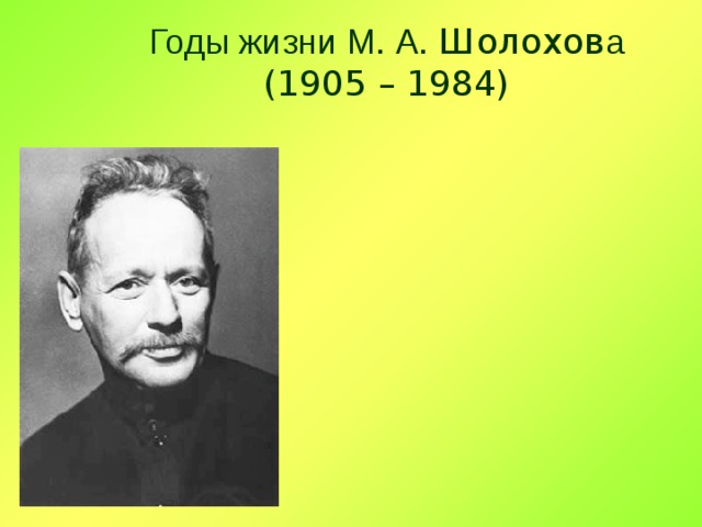 Годы жизни М. А. Шолохов а  (1905 – 1984) 