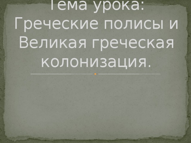 Тема урока: Греческие полисы и Великая греческая колонизация.  
