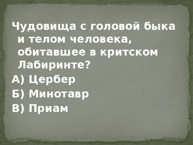 Чудовища с головой быка и телом человека, обитавшее в критском Лабиринте? А) Цербер Б) Минотавр В) Приам 