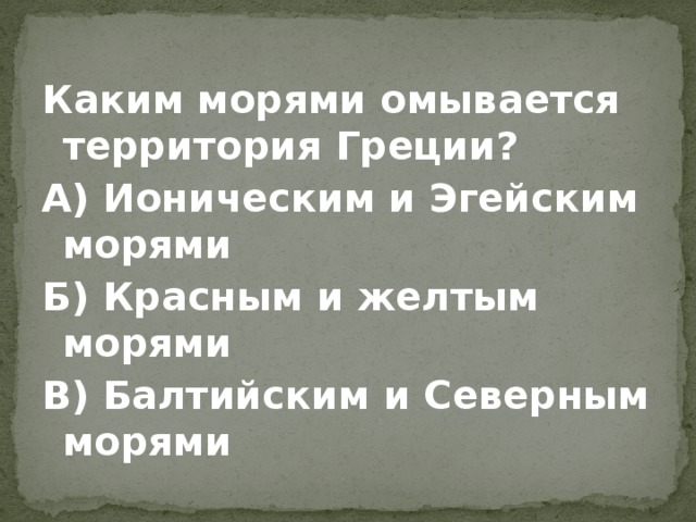 Каким морями омывается территория Греции? А) Ионическим и Эгейским морями Б) Красным и желтым морями В) Балтийским и Северным морями 