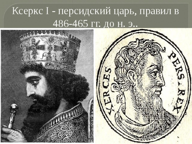 Ксеркс I - персидский царь, правил в 486-465 гг. до н. э.. 
