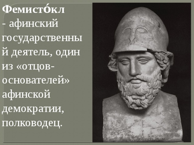 Фемисто́кл - афинский государственный деятель, один из «отцов-основателей» афинской демократии, полководец. 