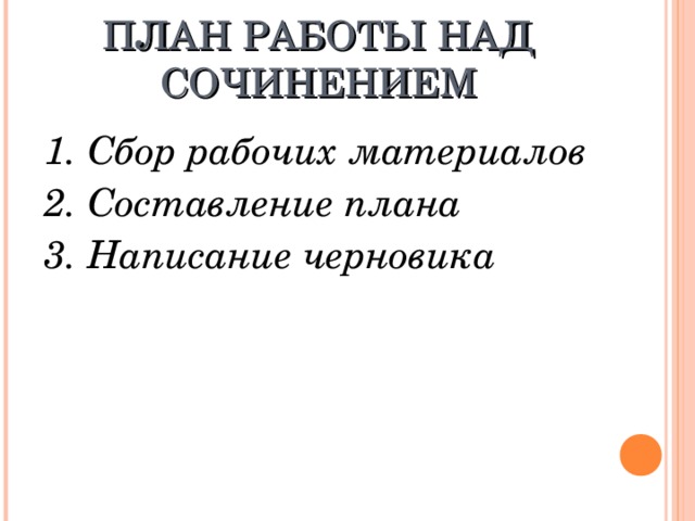 ПЛАН РАБОТЫ НАД СОЧИНЕНИЕМ 1. Сбор рабочих материалов 2. Составление плана 3. Написание черновика 