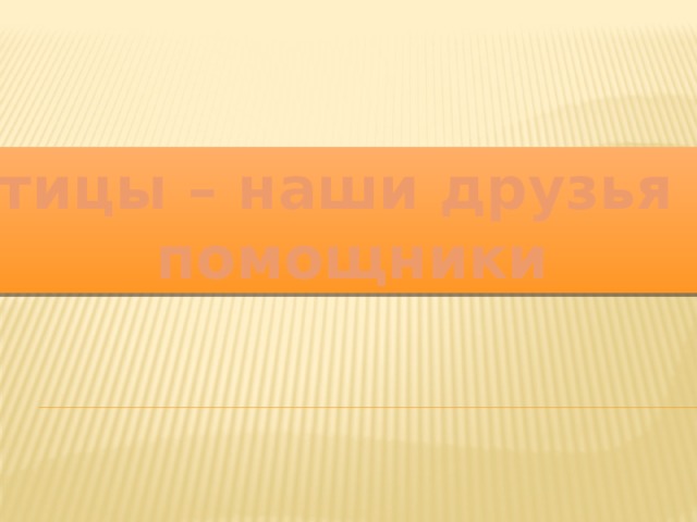 Птицы – наши друзья и помощники 