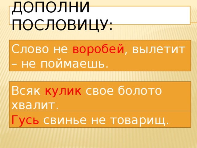 Дополни пословицу: Слово не воробей , вылетит – не поймаешь. Всяк кулик свое болото хвалит. Гусь свинье не товарищ. 