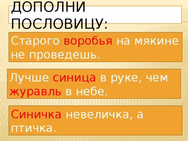 Дополни пословицу: Старого воробья на мякине не проведешь. Лучше синица в руке, чем журавль в небе. Синичка невеличка, а птичка. 