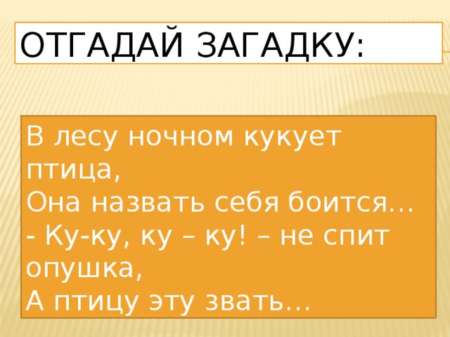 Отгадай загадку: В лесу ночном кукует птица, Она назвать себя боится… - Ку-ку, ку – ку! – не спит опушка, А птицу эту звать… 
