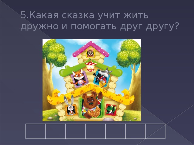 5.Какая сказка учит жить дружно и помогать друг другу? 