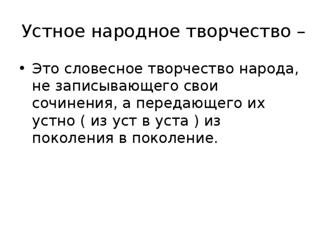 Устное народное творчество – Это словесное творчество народа, не записывающего свои сочинения, а передающего их устно ( из уст в уста ) из поколения в поколение. 