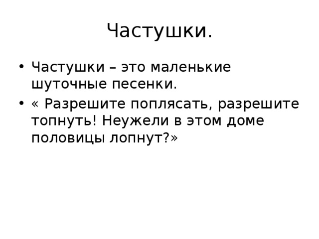 Частушки. Частушки – это маленькие шуточные песенки. « Разрешите поплясать, разрешите топнуть! Неужели в этом доме половицы лопнут?» 