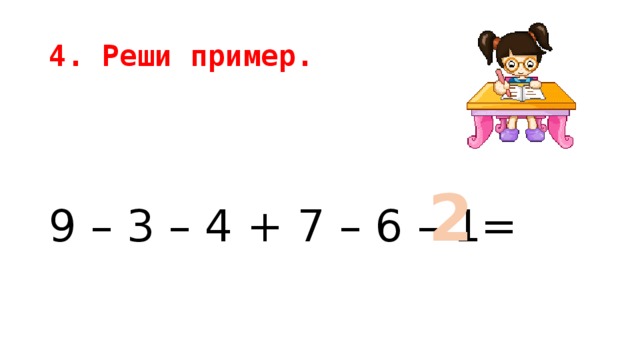 4. Реши пример. 9 – 3 – 4 + 7 – 6 – 1= 2 