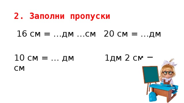 2. Заполни пропуски  16 см = …дм …см   20 см = …дм 10 см = … дм   1дм 2 см = …см 
