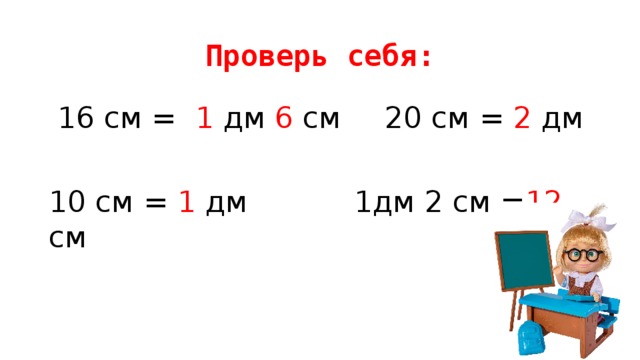 Проверь себя:  16 см = 1 дм 6 см   20 см = 2 дм 10 см = 1 дм   1дм 2 см = 12 см 