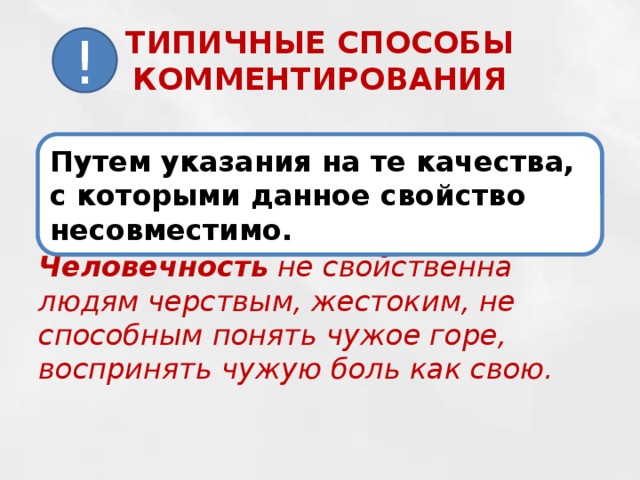 ТИПИЧНЫЕ СПОСОБЫ КОММЕНТИРОВАНИЯ ! Путем указания на те качества, с которыми данное свойство несовместимо. Человечность не свойственна людям черствым, жестоким, не способным понять чужое горе, воспринять чужую боль как свою.  