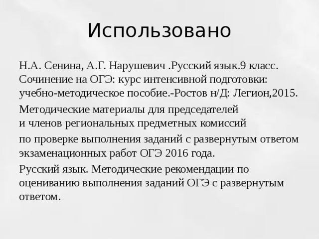 Использовано Н.А. Сенина, А.Г. Нарушевич .Русский язык.9 класс. Сочинение на ОГЭ: курс интенсивной подготовки: учебно-методическое пособие.-Ростов н/Д: Легион,2015. Методические материалы для председателей  и членов региональных предметных комиссий по проверке выполнения заданий с развернутым ответом экзаменационных работ ОГЭ 2016 года. Русский язык. Методические рекомендации по оцениванию выполнения заданий ОГЭ с развернутым ответом. 