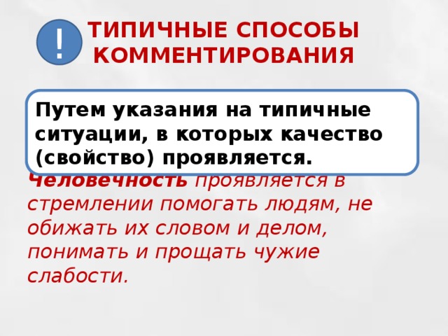 ТИПИЧНЫЕ СПОСОБЫ КОММЕНТИРОВАНИЯ ! Путем указания на типичные ситуации, в которых качество (свойство) проявляется. Человечность проявляется в стремлении помогать людям, не обижать их словом и делом, понимать и прощать чужие слабости.  