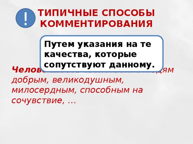 ТИПИЧНЫЕ СПОСОБЫ КОММЕНТИРОВАНИЯ ! Путем указания на те качества, которые сопутствуют данному. Человечность свойственна людям добрым, великодушным, милосердным, способным на сочувствие, … 