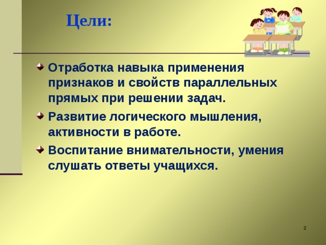 Цели:   Отработка навыка применения признаков и свойств параллельных прямых при решении задач. Развитие логического мышления, активности в работе. Воспитание внимательности, умения слушать ответы учащихся.