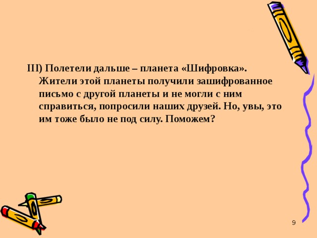 III ) Полетели дальше – планета «Шифровка». Жители этой планеты получили зашифрованное письмо с  другой планеты и не могли с ним справиться, попросили                          III ) Полетели дальше – планета «Шифровка». Жители этой планеты получили зашифрованное письмо с другой планеты и не могли с ним справиться, попросили наших друзей. Но, увы, это им тоже было не под силу. Поможем?   7 