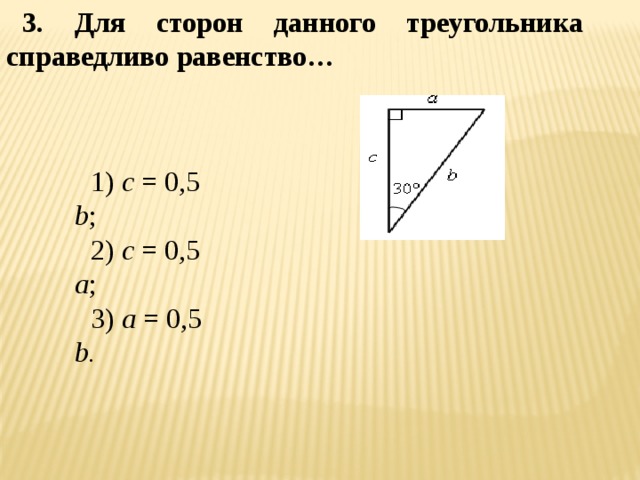 3. Для сторон данного треугольника справедливо равенство… 1) с = 0,5 b ; 2) с = 0,5 a ; 3) а = 0,5 b. 