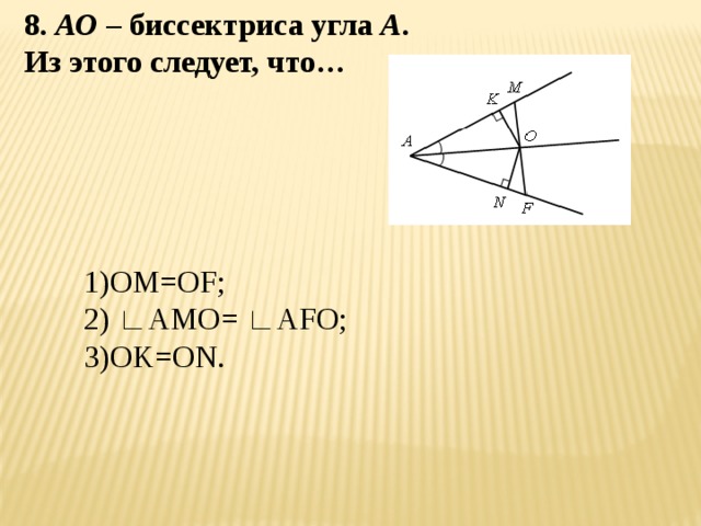 8. АО – биссектриса угла А . Из этого следует, что… 1)OM=OF; 2) ∟AMO= ∟AFO; 3)OK=ON. 