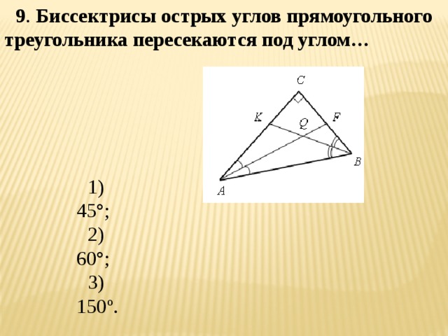 9 . Биссектрисы острых углов прямоугольного треугольника пересекаются под углом… 1) 45°; 2) 60°; 3) 150º. 