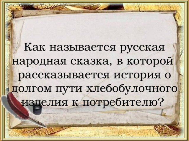 Как называется русская народная сказка, в которой рассказывается история о долгом пути хлебобулочного изделия к потребителю? 