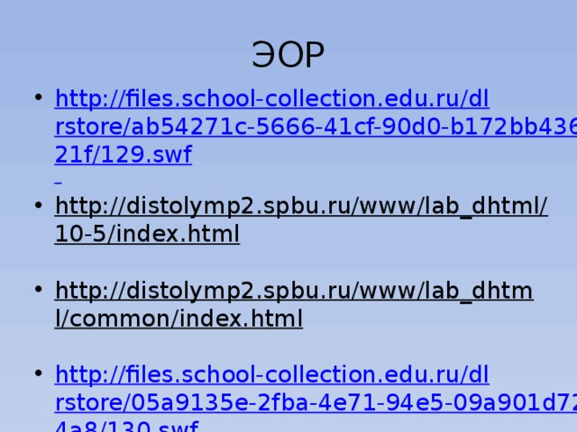 ЭОР http://files.school-collection.edu.ru/dlrstore/ab54271c-5666-41cf-90d0-b172bb43621f/129.swf  http://distolymp2.spbu.ru/www/lab_dhtml/10-5/index.html  http://distolymp2.spbu.ru/www/lab_dhtml/common/index.html  http://files.school-collection.edu.ru/dlrstore/05a9135e-2fba-4e71-94e5-09a901d724a8/130.swf  http://files.school-collection.edu.ru/dlrstore/7d9e21a0-e71c-48c8-9421-aaffec3a81b6/131.swf http://files.school-collection.edu.ru/dlrstore/fc2c7ca4-d3c2-4f13-8a2f-5b4e106db25e/8_174.swf 