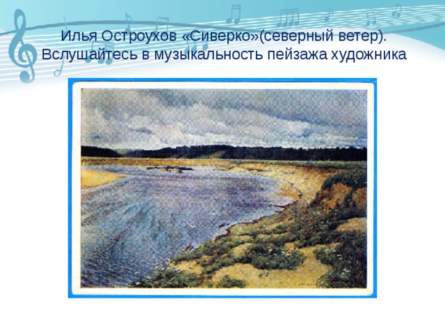 Илья Остроухов «Сиверко»(северный ветер).  Вслушайтесь в музыкальность пейзажа художника 