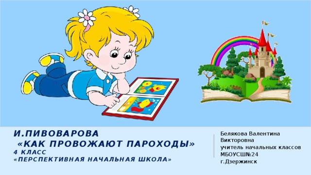 И.Пивоварова  «Как провожают пароходы»  4 класс  «Перспективная начальная школа» Белякова Валентина Викторовна учитель начальных классов МБОУСШ№24 г.Дзержинск 