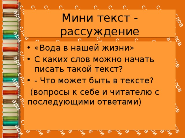 Мини текст - рассуждение «Вода в нашей жизни» С каких слов можно начать писать такой текст? - Что может быть в тексте?  (вопросы к себе и читателю с последующими ответами) 