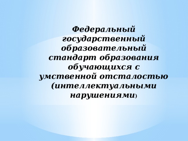 Федеральный государственный образовательный стандарт образования обучающихся с умственной отсталостью (интеллектуальными нарушениями )   