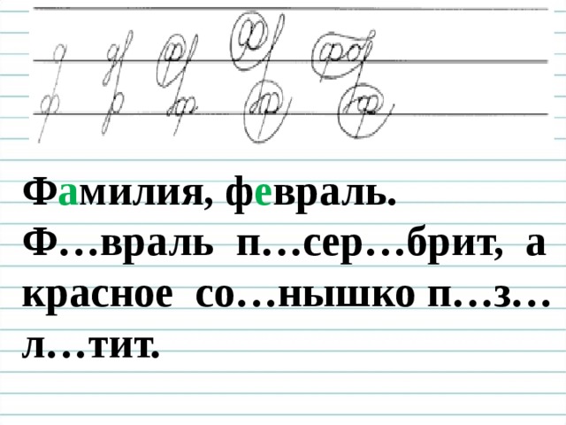  Чистописание Ф а милия, ф е враль. Ф…враль п…сер…брит, а красное со…нышко п…з…л…тит.    