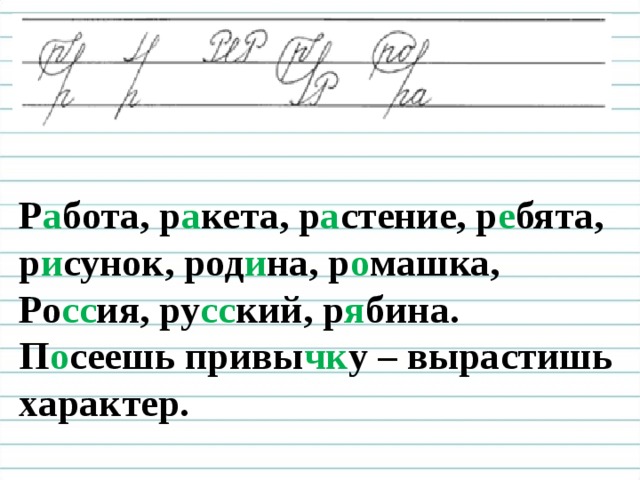 Чистописание  Р а бота, р а кета, р а стение, р е бята, р и сунок, род и на, р о машка, Ро сс ия, ру сс кий, р я бина. П о сеешь привы чк у – вырастишь характер.  
