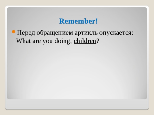 Remember! Перед обращением артикль опускается: What are you doing, children ? 