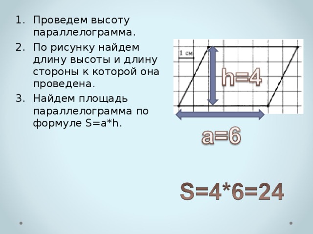 Проведем высоту параллелограмма. По рисунку найдем длину высоты и длину стороны к которой она проведена. Найдем площадь параллелограмма по формуле S=a*h. 