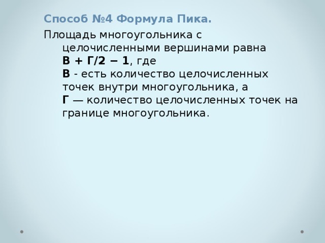 Способ №4 Формула Пика. Площадь многоугольника с целочисленными вершинами равна   В + Г/2 − 1 , где   В  - есть количество целочисленных точек внутри многоугольника, а  Г  — количество целочисленных точек на границе многоугольника. 