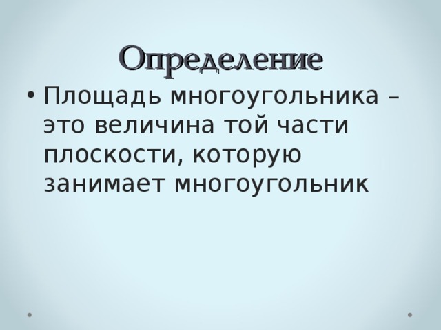 Определение Площадь многоугольника – это величина той части плоскости, которую занимает многоугольник 