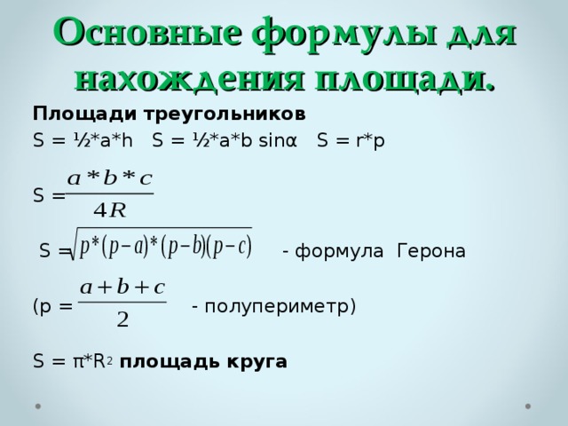 Основные формулы для нахождения площади. Площади треугольников S = ½*a*h S = ½*a*b sinα S = r*p S =  S =  - формула Герона (p =  - полупериметр) S = π*R 2  площадь круга 