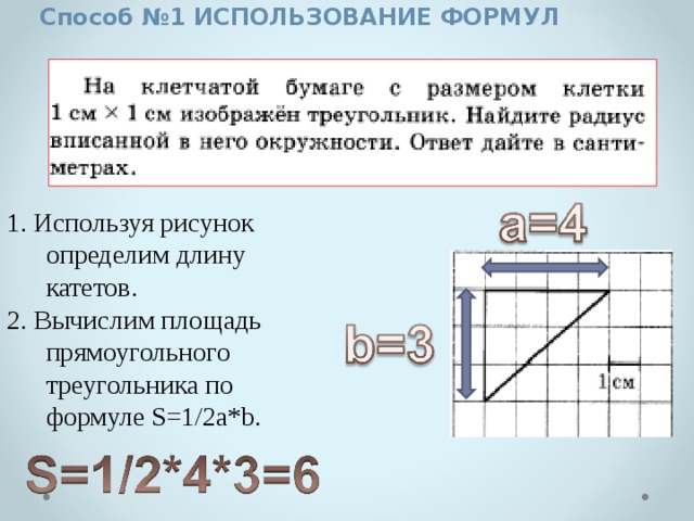 Способ №1 ИСПОЛЬЗОВАНИЕ ФОРМУЛ 1. Используя рисунок определим длину катетов. 2. Вычислим площадь прямоугольного треугольника по формуле S=1/2a*b. 