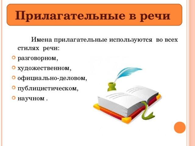 Прилагательные в речи   Имена прилагательные используются во всех стилях речи: разговорном, художественном, официально-деловом, публицистическом, научном . 