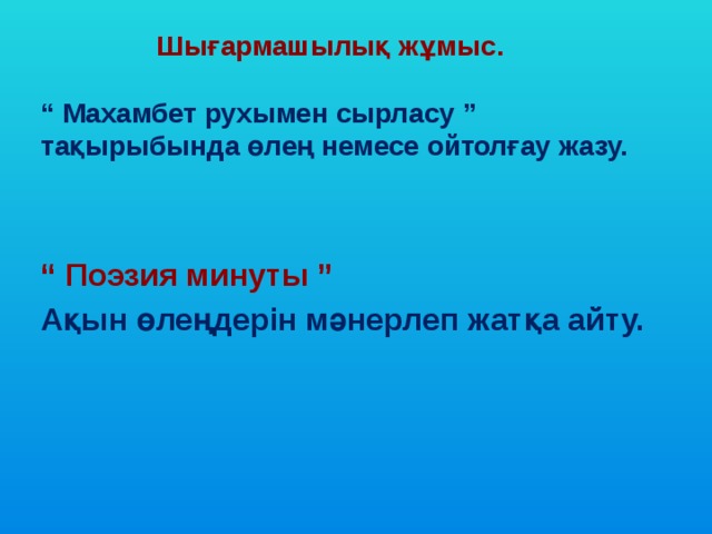  Шығармашылық жұмыс.   “ Махамбет рухымен сырласу ” тақырыбында өлең немесе ойтолғау жазу. “ Поэзия минуты ” Ақын өлеңдерін мәнерлеп жатқа айту. 